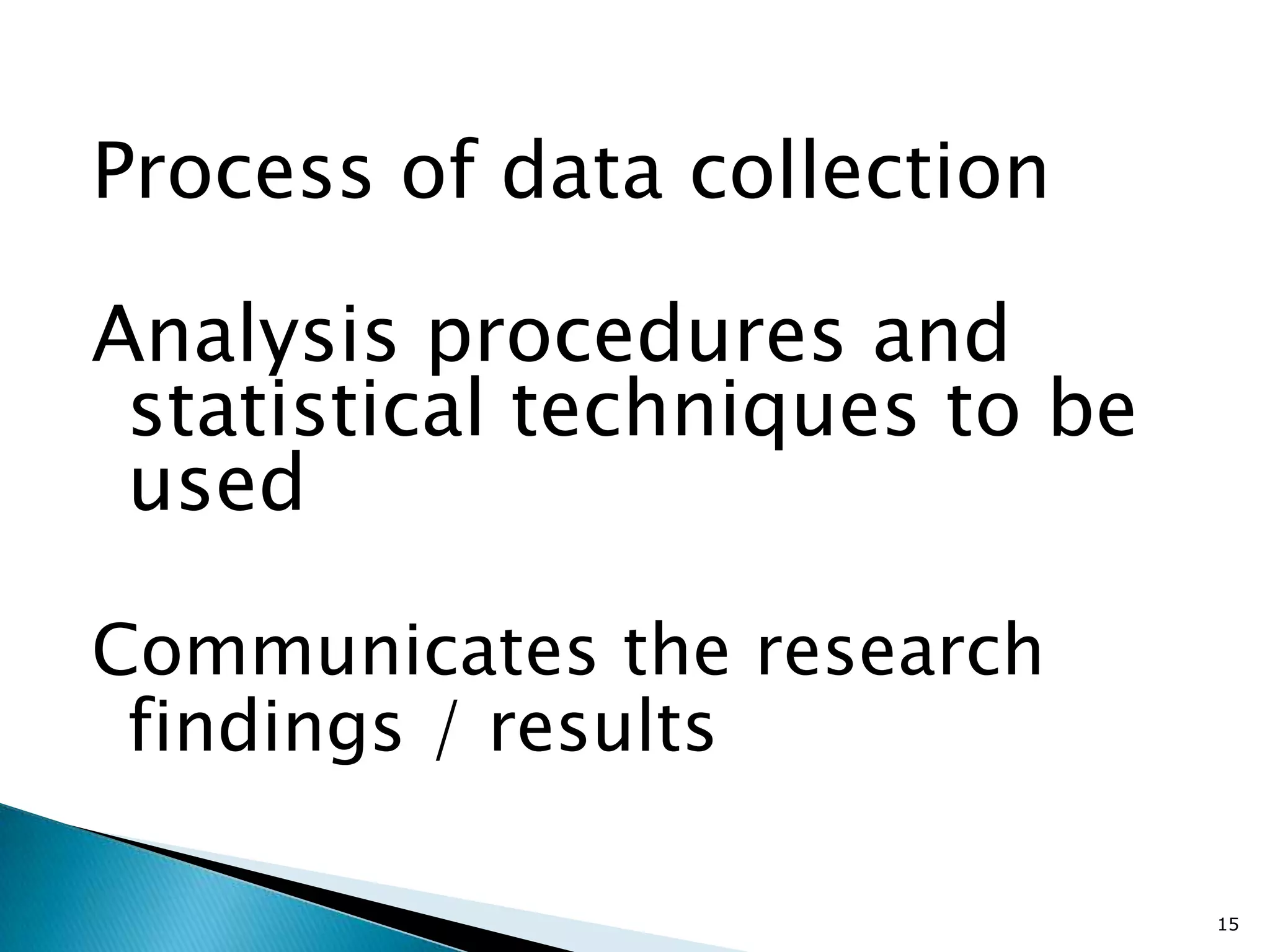 Process of data collection

Analysis procedures and
 statistical techniques to be
 used

Communicates the research
 findings / results

                                15
 