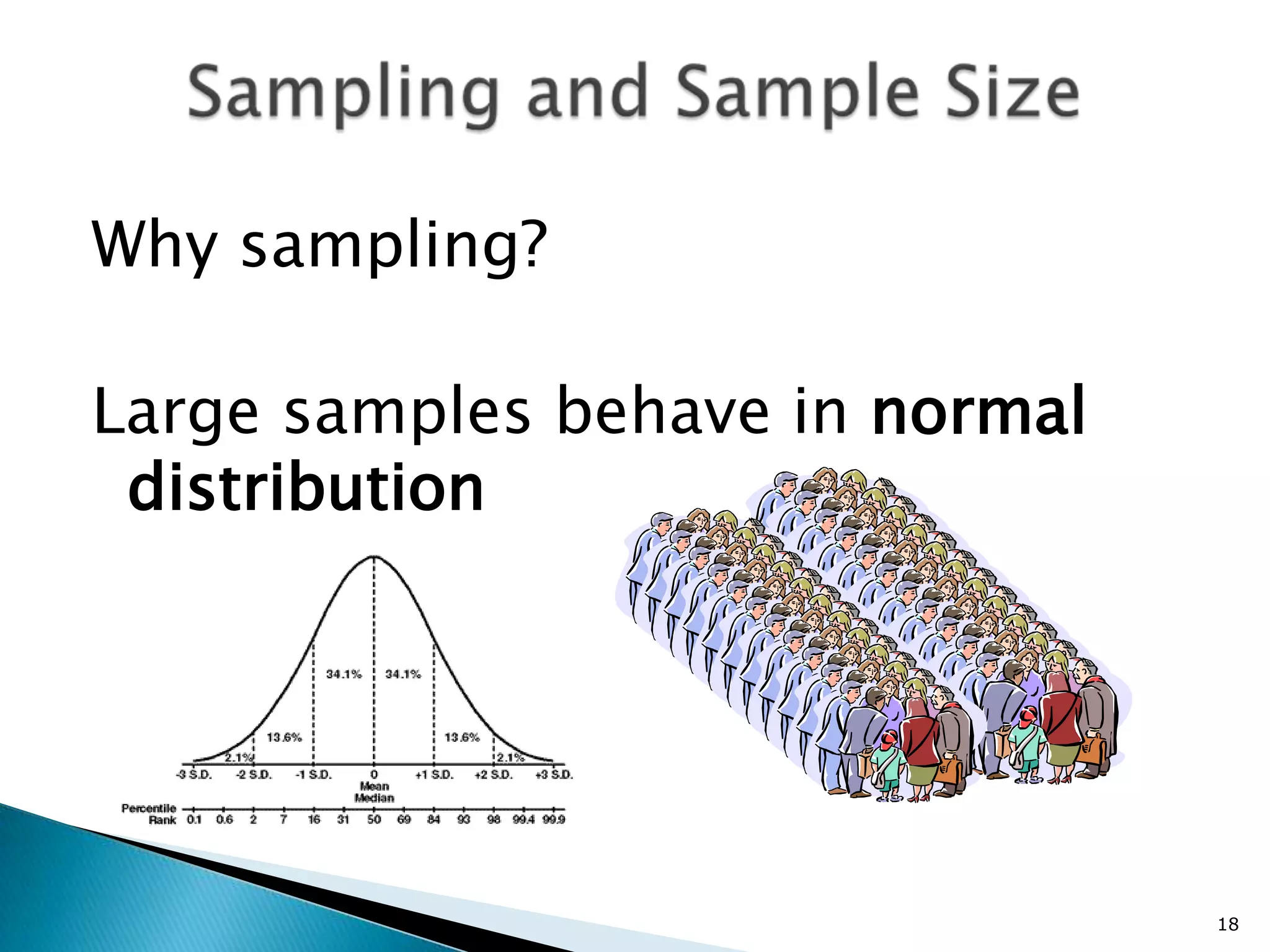 Why sampling?

Large samples behave in normal
 distribution




                                 18
 