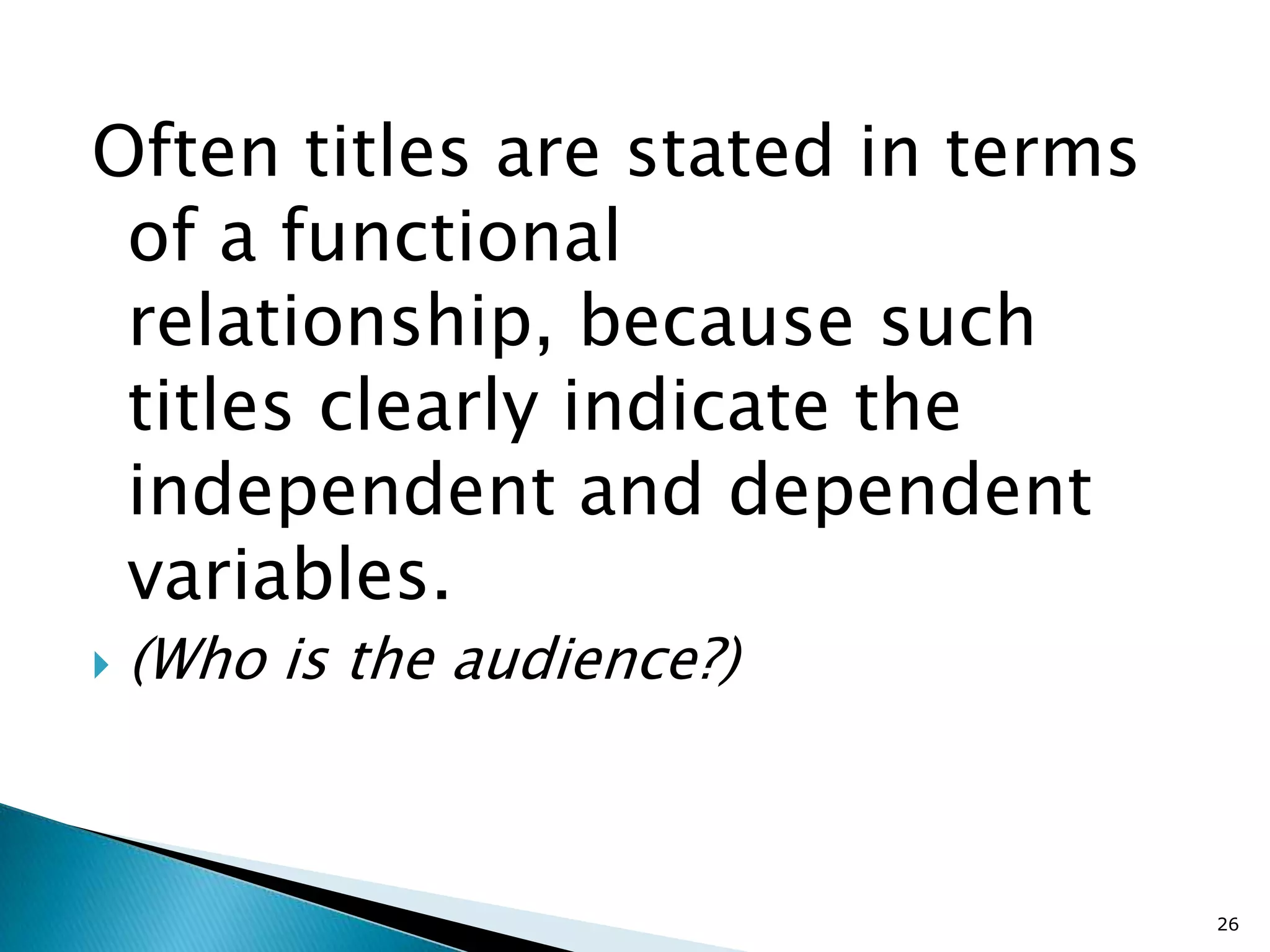 Often titles are stated in terms
 of a functional
 relationship, because such
 titles clearly indicate the
 independent and dependent
 variables.
   (Who is the audience?)



                                   26
 