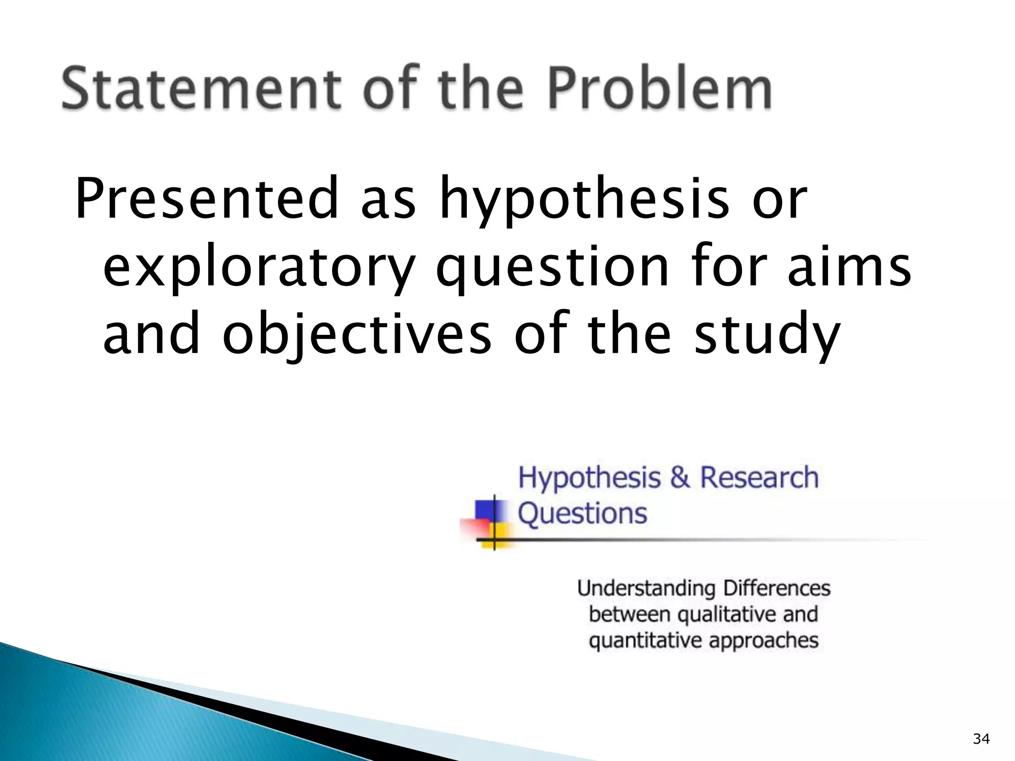 Presented as hypothesis or
 exploratory question for aims
 and objectives of the study




                                 34
 