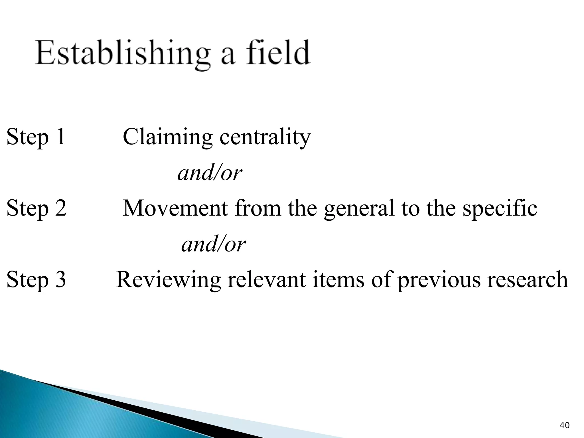 Step 1   Claiming centrality
              and/or
Step 2   Movement from the general to the specific
              and/or
Step 3   Reviewing relevant items of previous research




                                                     40
 