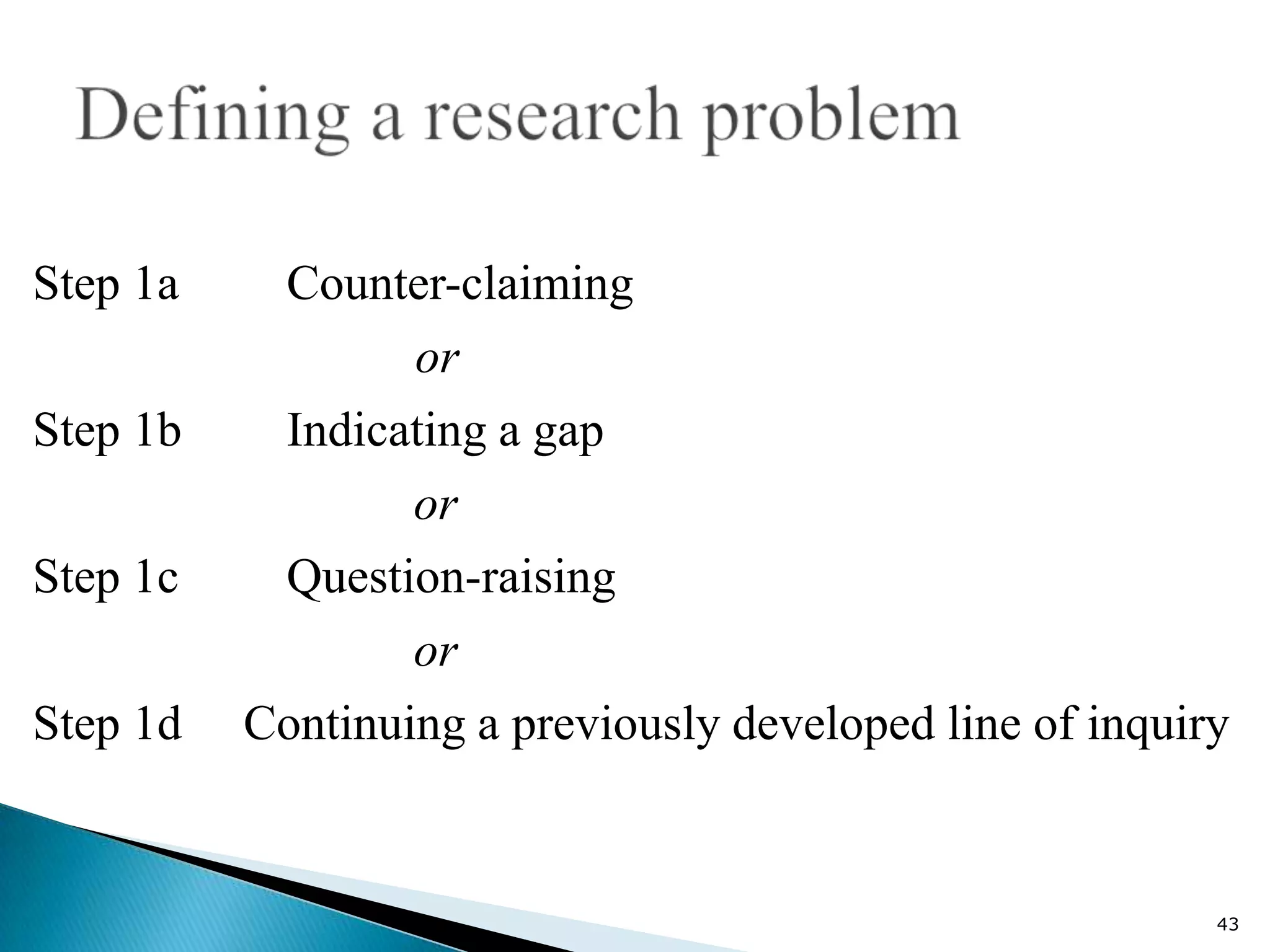 Step 1a    Counter-claiming
                  or
Step 1b    Indicating a gap
                  or
Step 1c    Question-raising
                  or
Step 1d   Continuing a previously developed line of inquiry


                                                          43
 