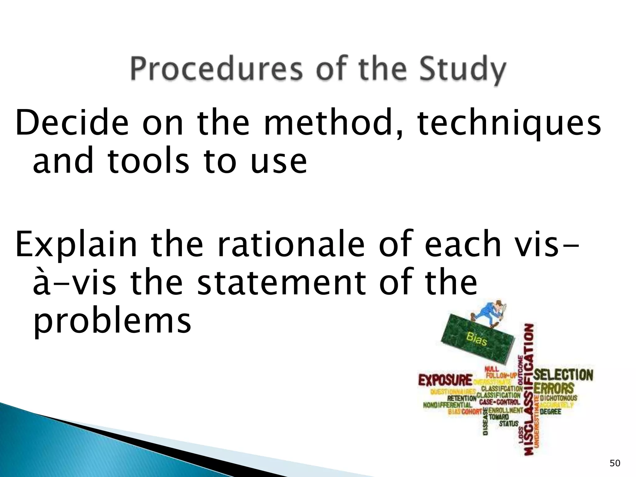 Decide on the method, techniques
 and tools to use

Explain the rationale of each vis-
 à-vis the statement of the
 problems


                                     50
 