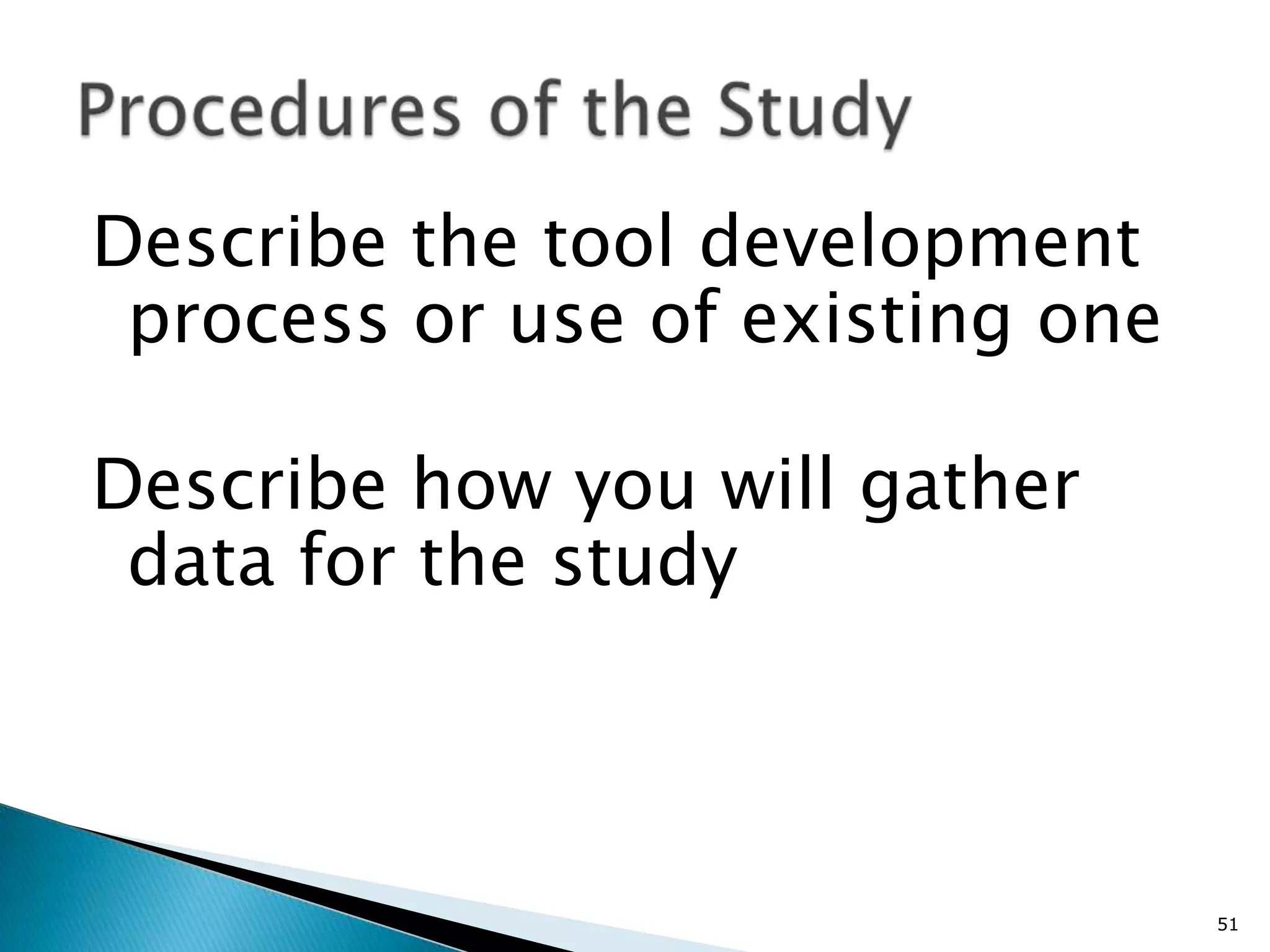 Describe the tool development
 process or use of existing one

Describe how you will gather
 data for the study



                                  51
 