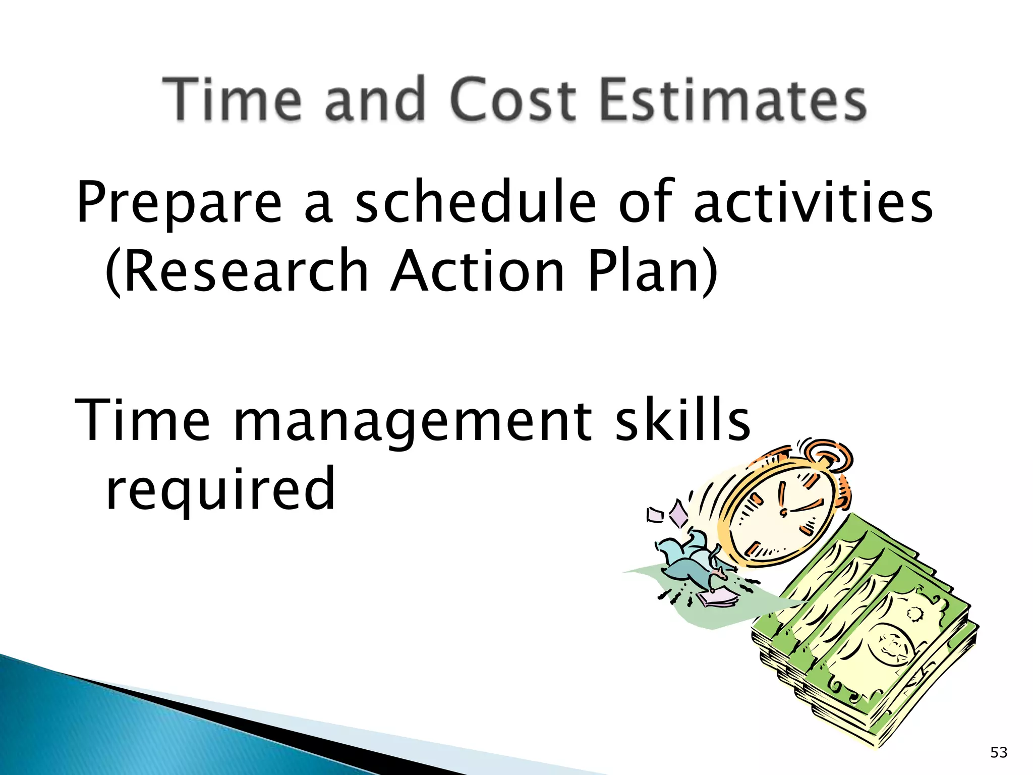 Prepare a schedule of activities
 (Research Action Plan)

Time management skills
 required



                                   53
 