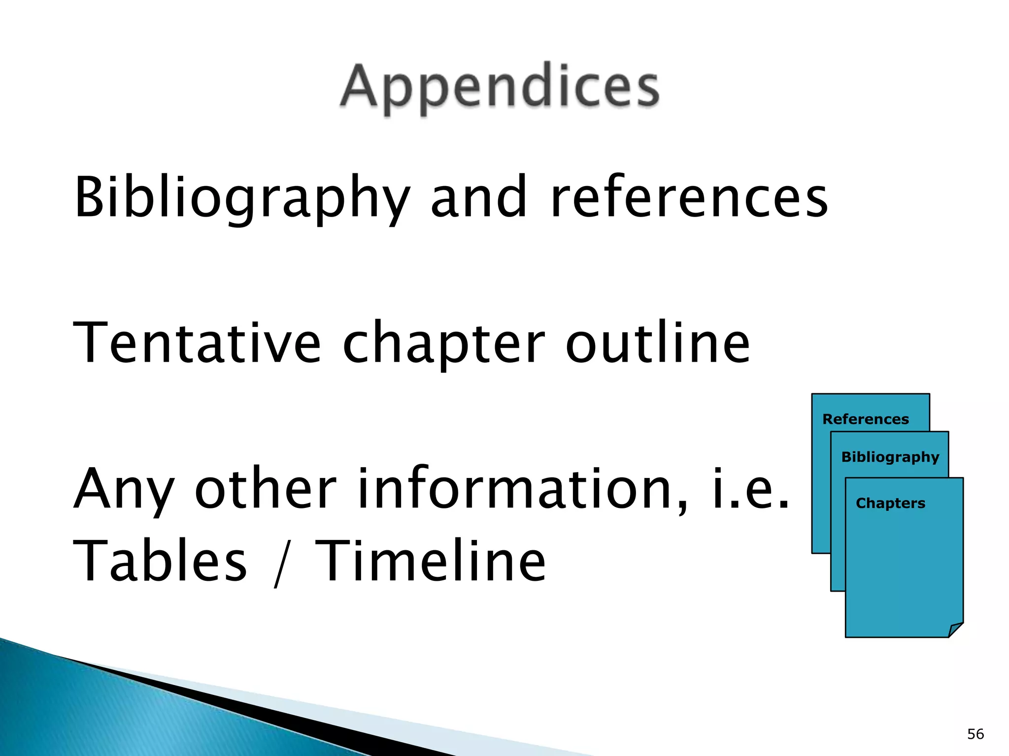 Bibliography and references

Tentative chapter outline
                              References




Any other information, i.e.
                                Bibliography


                                 Chapters




Tables / Timeline

                                               56
 