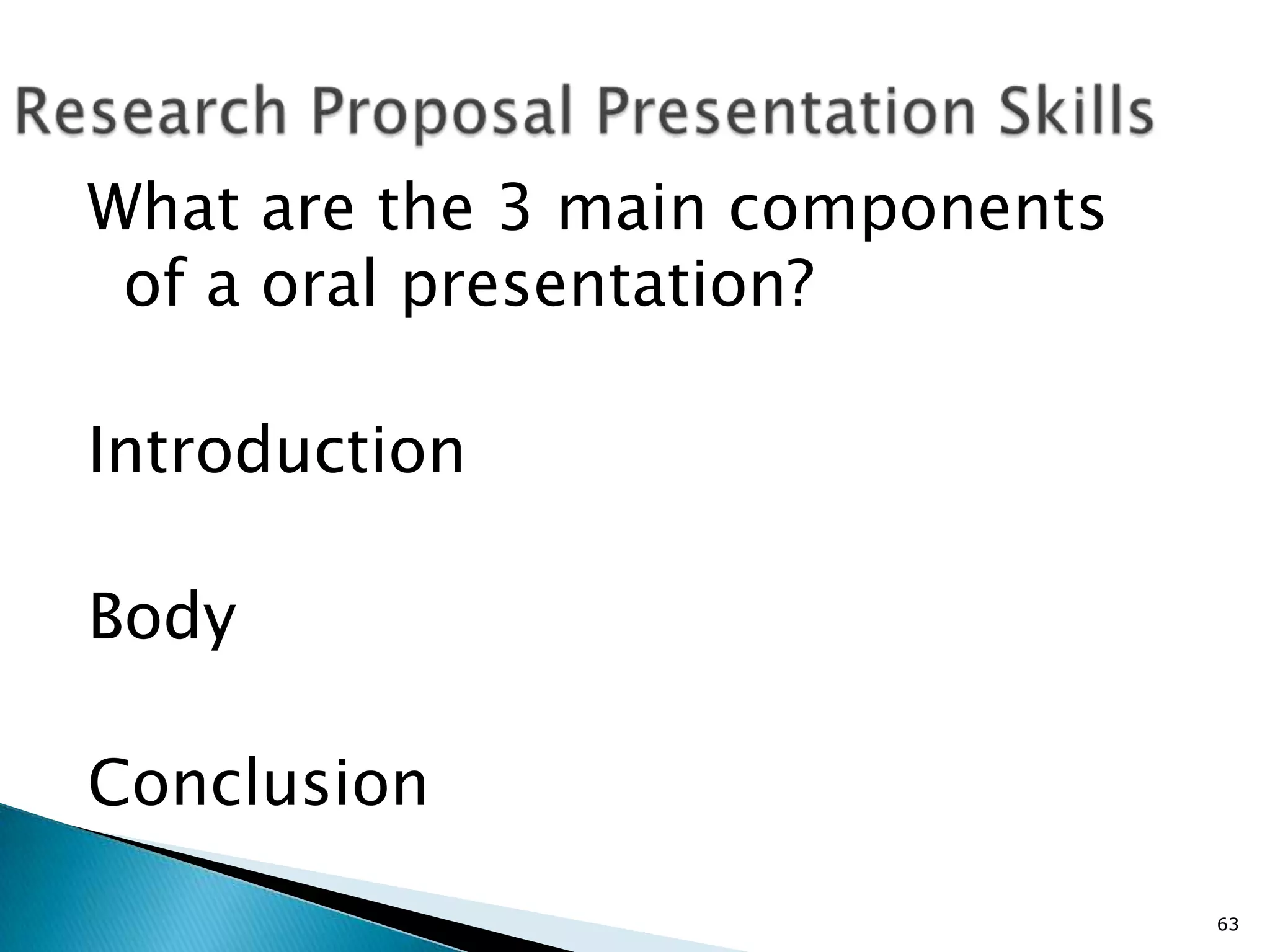 What are the 3 main components
 of a oral presentation?

Introduction

Body

Conclusion
                                 63
 