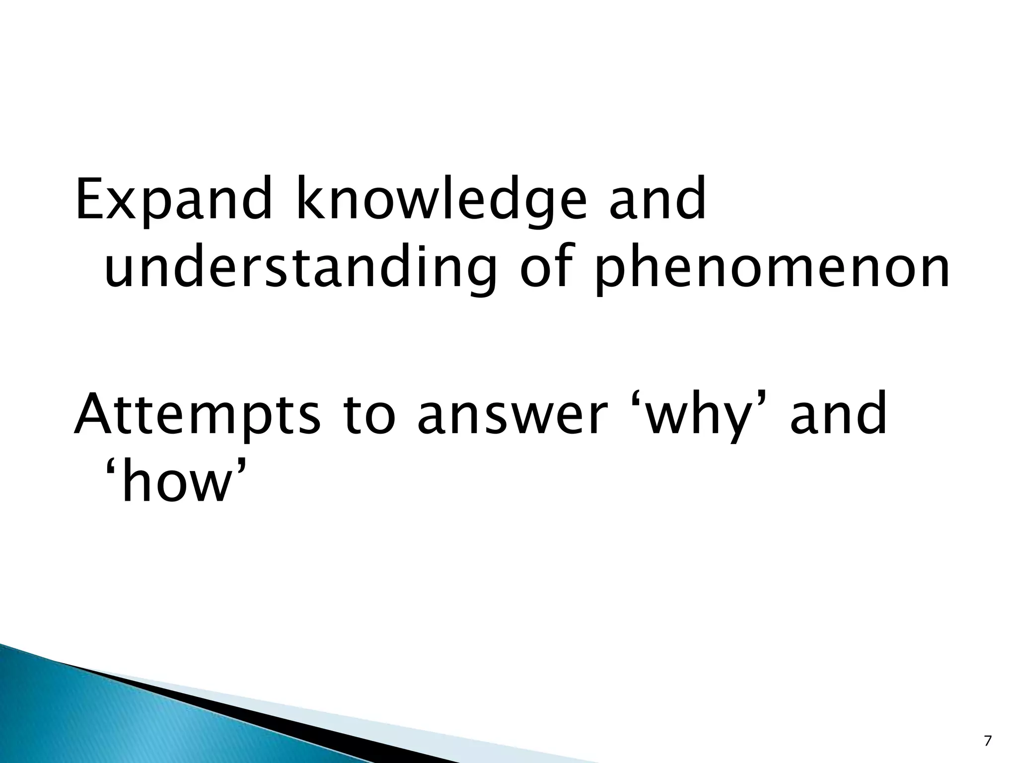 Expand knowledge and
 understanding of phenomenon

Attempts to answer ‘why’ and
 ‘how’



                               7
 