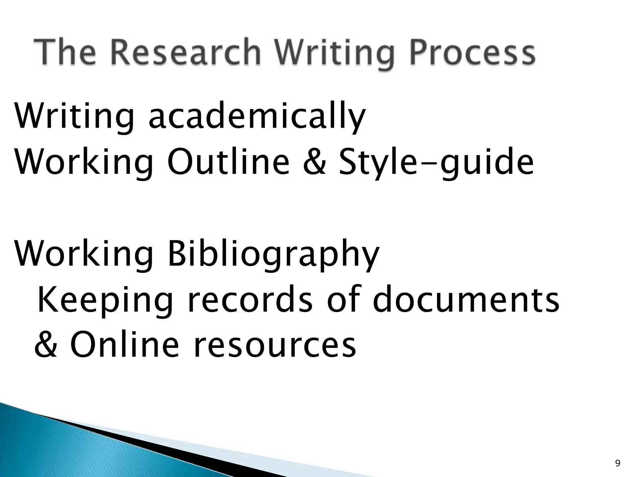 Writing academically
Working Outline & Style-guide

Working Bibliography
 Keeping records of documents
 & Online resources


                                9
 