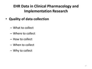 EHR Data in Clinical Pharmacology and Implementation ResearchQuality of data collectionWhat to collectWhere to collect How to collect When to collect Why to collect27