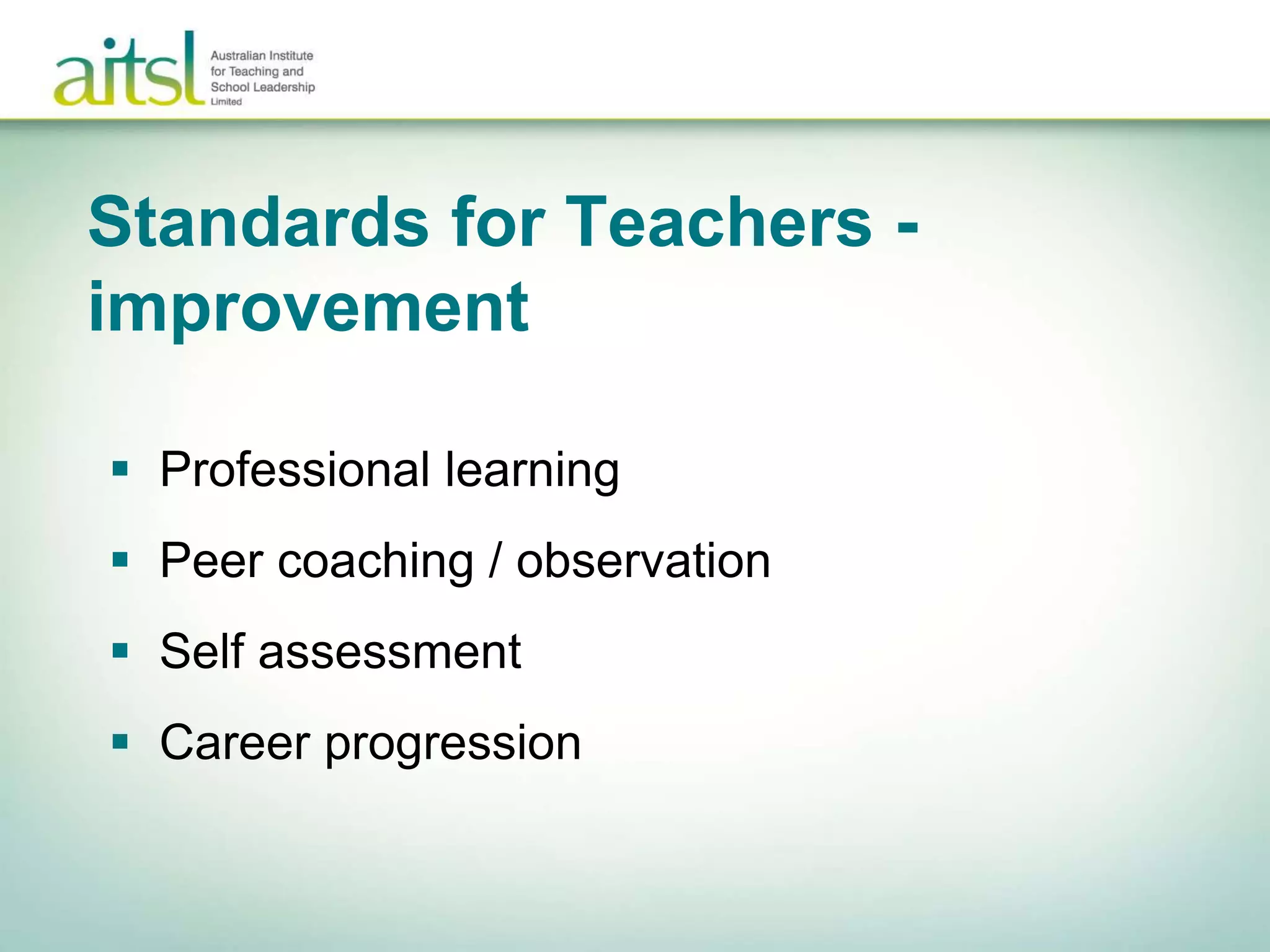 Standards for Teachers -
improvement
 Professional learning
 Peer coaching / observation
 Self assessment
 Career progression
 