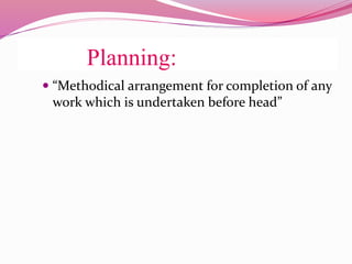 Planning:
 “Methodical arrangement for completion of any
work which is undertaken before head”
 