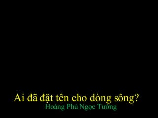 Ai đã đặt tên cho dòng sông? Hoàng Phủ Ngọc Tường 