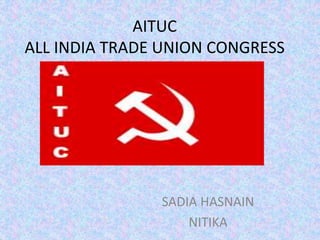 AITUC 
ALL INDIA TRADE UNION CONGRESS 
SADIA HASNAIN 
NITIKA 
 