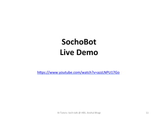 SochoBot	
Live	Demo	
11	AI	Tutors:	tech-talk	@	HBS.	Anshul	Bhagi	
hips://www.youtube.com/watch?v=azzLNPU17Go	
 