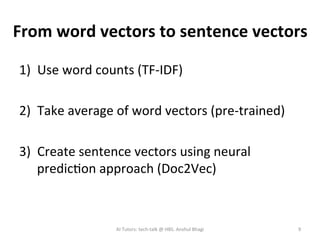 From	word	vectors	to	sentence	vectors	
1)  Use	word	counts	(TF-IDF)	
	
2)  Take	average	of	word	vectors	(pre-trained)	
	
3...