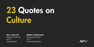 23 Quotes on
Culture
BILL MALLOY
General Partner
AITV
@bmalloyiii
BRENT GRANADO
General Partner
AITV
@BrentGranado
 