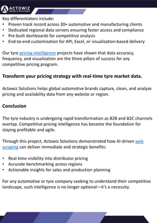 How to Effectively Use Competitor Price Trackers:
Operational Guidance and Benefits
Introduction
In the dynamic landscape of eCommerce, pricing strategy stands paramount, especially for digital storefronts.
Modern consumers are discerning, often prioritizing price comparison as a pivotal step before purchasing. The
allure of securing the best deals and most competitive prices drives this behavior. Consequently, a significant
portion of online shoppers actively engage in price monitoring across various platforms. Recognizing this trend,
online retailers must adeptly employ competitor price trackers to stay ahead.
By leveraging retail data scraping techniques, businesses can collect comprehensive retail data, offering insights
into the broader market's pricing landscape. Such price intelligence empowers retailers to craft a robust pricing
strategy, bolstering sales, enhancing profit margins, and fostering customer loyalty. Moreover, a data-driven
eCommerce pricing approach ensures competitiveness, with dynamic pricing becoming increasingly prevalent.
In essence, utilizing a competent competitor price tracker facilitates effective pricing optimization and solidifies a
retailer's position in the fiercely competitive eCommerce arena.
How to Use Zomato API to Scrape Restaurant Data – A
Detailed Guide
In the dynamic world of digital gastronomy, where culinary delights and dining experiences
are increasingly explored and celebrated online, the demand for up-to-date restaurant data
is insatiable. As food enthusiasts and businesses seek the latest insights into menus, reviews,
and more, the Zomato API emerges as a powerful tool for scraping this invaluable
information.
Introduction
Our comprehensive guide delves into the intricate art of utilizing the Zomato API to scrape
restaurant data. Whether you're a restaurateur striving to understand your competitors, a
food blogger searching for fresh content, or a data enthusiast eager to explore culinary
trends, this guide will serve as your compass in the world of data extraction.
We will navigate through the intricacies of Zomato Scraper, uncovering its capabilities to
provide you with rich, real-time restaurant data. From scraping restaurant details to
accessing customer reviews, our detailed guide ensures that you harness the full potential of
this resource.
What are Datasets? - A Comprehensive Guide
This blog will provide a comprehensive overview of datasets, including their definition, different
types of datasets, and strategies for maximizing the value of data.
What is a Dataset?
Extracting Information from TripAdvisor: A Guide to
Scraping Data from Hotels and Restaurants
Introduction
Leveraging the appropriate API makes scraping TripAdvisor on a large scale a straightforward task.
You don't need to possess advanced computer skills to achieve this. Our comprehensive, step-by-
step guide is designed to walk you through extracting data from TripAdvisor using a user-friendly
web scraping tool.
TripAdvisor stands out as a powerhouse with an extensive database comprising over 8 million
locations, 1 billion reviews, and support for 29 languages. As of 2022, when the cumulative reviews
surpassed the one billion mark, it became evident that TripAdvisor's meticulous gaze would soon
cover every restaurant, hotel, vacation rental, or attraction listing.
Amidst TripAdvisor's vast sea of information lies a treasure trove awaiting extraction, analysis, and
innovative presentation. For those in the tourism, hospitality, or travel sectors, harnessing
TripAdvisor data proves invaluable for monitoring competitors and supporting strategic business
decisions. The TripAdvisor Scraper facilitates seamless and rapid web scraping, offering the most
straightforward route to consistently obtaining data at scale. This article delves into the myriad
benefits of scraping TripAdvisor, shedding light on how this process can be initiated, including
exploring the initial steps involving API utilization. Dive into the realm of data-driven insights with
TripAdvisor scraping.
Unlocking the Potential: The Advantages of
Scraping TripAdvisor Data
Key differentiators include:
• Proven track record across 30+ automotive and manufacturing clients
• Dedicated regional data servers ensuring faster access and compliance
• Pre-built dashboards for competitive analysis
• End-to-end customization for API, Excel, or visualization-based delivery
Our tyre pricing intelligence projects have shown that data accuracy,
frequency, and visualization are the three pillars of success for any
competitive pricing program.
Transform your pricing strategy with real-time tyre market data.
Actowiz Solutions helps global automotive brands capture, clean, and analyze
pricing and availability data from any website or region.
Conclusion
The tyre industry is undergoing rapid transformation as B2B and B2C channels
overlap. Competitive pricing intelligence has become the foundation for
staying profitable and agile.
Through this project, Actowiz Solutions demonstrated how AI-driven web
scraping can deliver immediate and strategic benefits:
• Real-time visibility into distributor pricing
• Accurate benchmarking across regions
• Actionable insights for sales and production planning
For any automotive or tyre company seeking to understand their competitive
landscape, such intelligence is no longer optional—it’s a necessity.
 