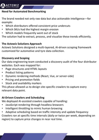 How to Effectively Use Competitor Price Trackers:
Operational Guidance and Benefits
Introduction
In the dynamic landscape of eCommerce, pricing strategy stands paramount, especially for digital storefronts.
Modern consumers are discerning, often prioritizing price comparison as a pivotal step before purchasing. The
allure of securing the best deals and most competitive prices drives this behavior. Consequently, a significant
portion of online shoppers actively engage in price monitoring across various platforms. Recognizing this trend,
online retailers must adeptly employ competitor price trackers to stay ahead.
By leveraging retail data scraping techniques, businesses can collect comprehensive retail data, offering insights
into the broader market's pricing landscape. Such price intelligence empowers retailers to craft a robust pricing
strategy, bolstering sales, enhancing profit margins, and fostering customer loyalty. Moreover, a data-driven
eCommerce pricing approach ensures competitiveness, with dynamic pricing becoming increasingly prevalent.
In essence, utilizing a competent competitor price tracker facilitates effective pricing optimization and solidifies a
retailer's position in the fiercely competitive eCommerce arena.
How to Use Zomato API to Scrape Restaurant Data – A
Detailed Guide
In the dynamic world of digital gastronomy, where culinary delights and dining experiences
are increasingly explored and celebrated online, the demand for up-to-date restaurant data
is insatiable. As food enthusiasts and businesses seek the latest insights into menus, reviews,
and more, the Zomato API emerges as a powerful tool for scraping this invaluable
information.
Introduction
Our comprehensive guide delves into the intricate art of utilizing the Zomato API to scrape
restaurant data. Whether you're a restaurateur striving to understand your competitors, a
food blogger searching for fresh content, or a data enthusiast eager to explore culinary
trends, this guide will serve as your compass in the world of data extraction.
We will navigate through the intricacies of Zomato Scraper, uncovering its capabilities to
provide you with rich, real-time restaurant data. From scraping restaurant details to
accessing customer reviews, our detailed guide ensures that you harness the full potential of
this resource.
What are Datasets? - A Comprehensive Guide
This blog will provide a comprehensive overview of datasets, including their definition, different
types of datasets, and strategies for maximizing the value of data.
What is a Dataset?
Extracting Information from TripAdvisor: A Guide to
Scraping Data from Hotels and Restaurants
Introduction
Leveraging the appropriate API makes scraping TripAdvisor on a large scale a straightforward task.
You don't need to possess advanced computer skills to achieve this. Our comprehensive, step-by-
step guide is designed to walk you through extracting data from TripAdvisor using a user-friendly
web scraping tool.
TripAdvisor stands out as a powerhouse with an extensive database comprising over 8 million
locations, 1 billion reviews, and support for 29 languages. As of 2022, when the cumulative reviews
surpassed the one billion mark, it became evident that TripAdvisor's meticulous gaze would soon
cover every restaurant, hotel, vacation rental, or attraction listing.
Amidst TripAdvisor's vast sea of information lies a treasure trove awaiting extraction, analysis, and
innovative presentation. For those in the tourism, hospitality, or travel sectors, harnessing
TripAdvisor data proves invaluable for monitoring competitors and supporting strategic business
decisions. The TripAdvisor Scraper facilitates seamless and rapid web scraping, offering the most
straightforward route to consistently obtaining data at scale. This article delves into the myriad
benefits of scraping TripAdvisor, shedding light on how this process can be initiated, including
exploring the initial steps involving API utilization. Dive into the realm of data-driven insights with
TripAdvisor scraping.
Unlocking the Potential: The Advantages of
Scraping TripAdvisor Data
Need for Automated Benchmarking
The brand needed not only raw data but also actionable intelligence—for
example:
• Which distributors offered consistent price undercuts
• Which SKUs had the highest margin erosion
• Which models frequently went out of stock
The solution had to extract, process, and visualize these trends efficiently.
The Actowiz Solutions Approach
Actowiz Solutions designed a multi-layered, AI-driven scraping framework
customized for automotive and tyre data collection.
Discovery and Scoping
Our data engineering team conducted a discovery audit of the four distributor
websites. Each was mapped for:
• Page structures and HTML layouts
• Product listing patterns
• Dynamic rendering methods (React, Vue, or server-side)
• Pricing and promotion fields
• Stock and availability markers
This phase allowed us to design site-specific crawlers to capture every
relevant data point.
AI-Driven Crawlers and Scheduling
We deployed AI-assisted crawlers capable of handling:
• JavaScript rendering through headless browsers
• Intelligent throttling to mimic human browsing
• Adaptive scheduling based on traffic intensity and update frequency
Crawlers ran at specific time intervals (daily or twice per week, depending on
region) to capture price changes in near real time.
 