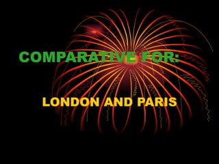 COMPARATIVE FOR:


  LONDON AND PARIS
 