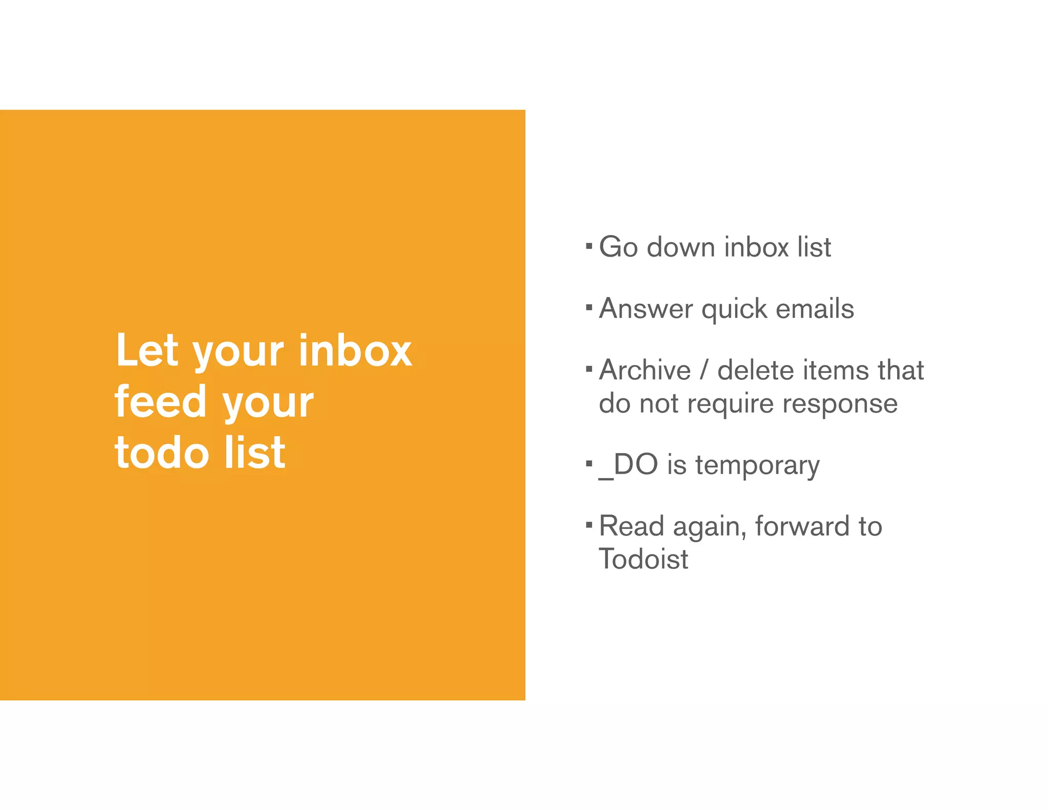 Let your inbox
feed your
todo list
• Go down inbox list
• Answer quick emails
• Archive / delete items that
do not require response
• _DO is temporary
• Read again, forward to
Todoist
 