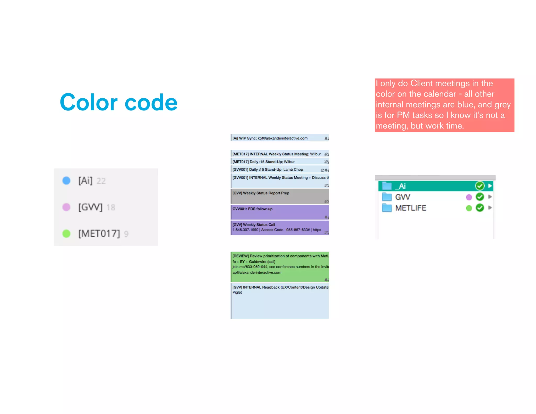 Color code
I only do Client meetings in the
color on the calendar - all other
internal meetings are blue, and grey
is for PM tasks so I know it’s not a
meeting, but work time.
 