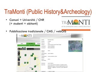 TraMonti (Public History&Archeology) 
• Comuni + Università / CNR 
(+ studenti + abitanti) 
• Pubblicazione tradizionale / CMS / webGIS 
 