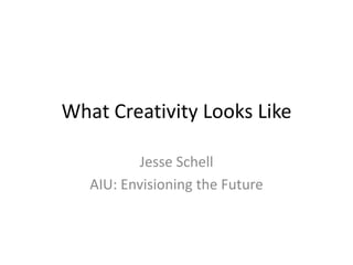 What Creativity Looks Like

          Jesse Schell
   AIU: Envisioning the Future
 