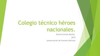 Colegio técnico héroes
nacionales.
David A Cortes Martha.
2019
(preservación de fuentes hidricas)
 