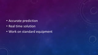 • Accurate prediction
• Real time solution
• Work on standard equipment
 