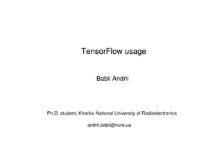 TensorFlow usage
Babii Andrii
Ph.D. student, Kharkiv National University of Radioelectronics
andrii.babii@nure.ua
 
