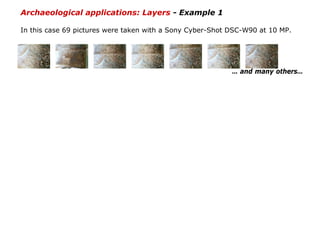 Archaeological applications: Layers - Example 1

In this case 69 pictures were taken with a Sony Cyber-Shot DSC-W90 at 10 MP.




                                                           … and many others…
 