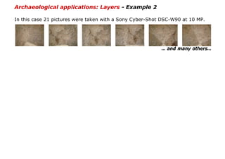 Archaeological applications: Layers - Example 2

In this case 21 pictures were taken with a Sony Cyber-Shot DSC-W90 at 10 MP.




                                                          … and many others…
 