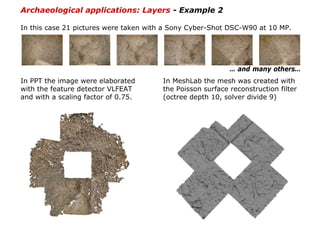 Archaeological applications: Layers - Example 2

In this case 21 pictures were taken with a Sony Cyber-Shot DSC-W90 at 10 ...