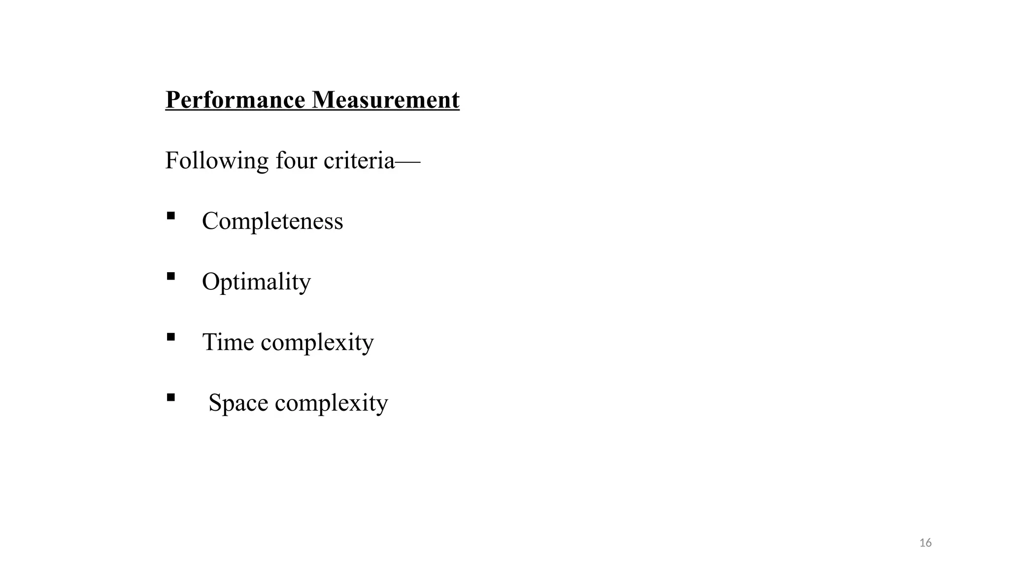 16
Performance Measurement
Following four criteria—
 Completeness
 Optimality
 Time complexity
 Space complexity
 