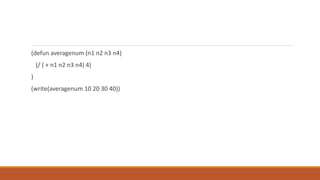 (defun averagenum (n1 n2 n3 n4)
(/ ( + n1 n2 n3 n4) 4)
)
(write(averagenum 10 20 30 40))
 
