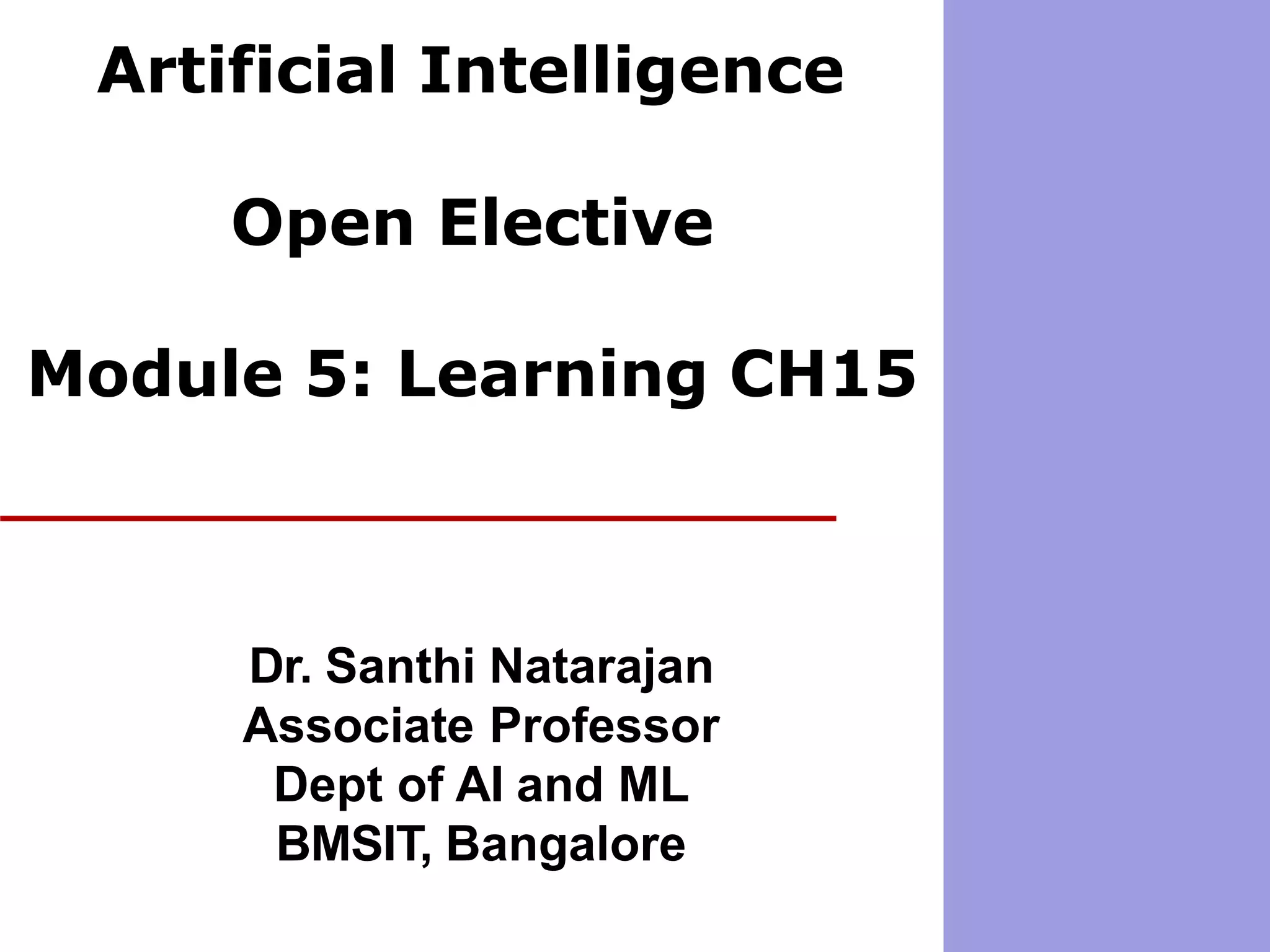 Artificial Intelligence
Open Elective
Module 5: Learning CH15
Dr. Santhi Natarajan
Associate Professor
Dept of AI and ML
BMSIT, Bangalore
 