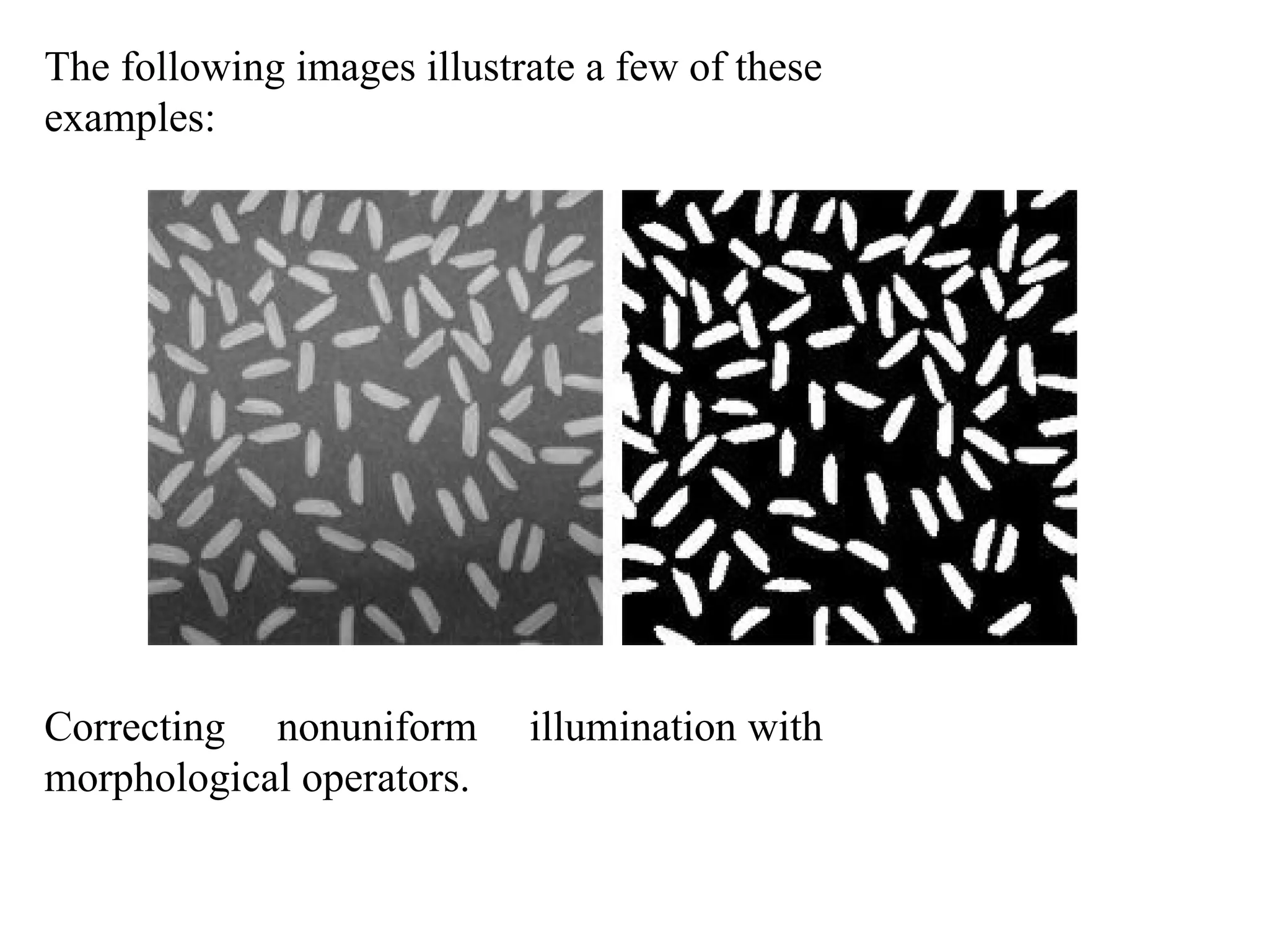 The following images illustrate a few of these
examples:
Correcting nonuniform illumination with
morphological operators.
 