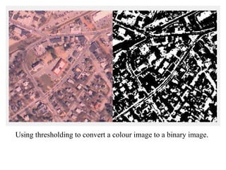 Using thresholding to convert a colour image to a binary image.
 