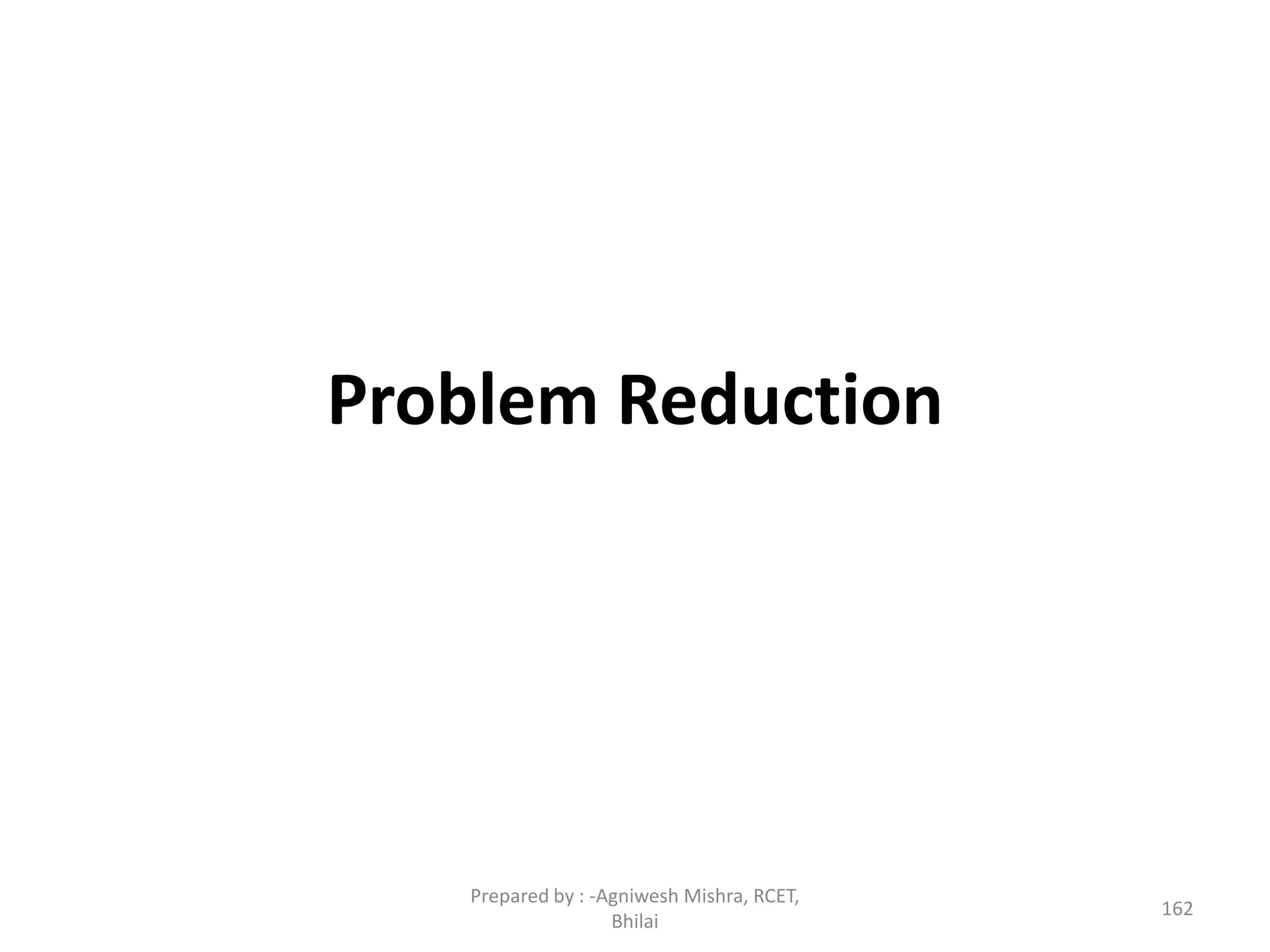Problem Reduction
162
Prepared by : -Agniwesh Mishra, RCET,
Bhilai
 