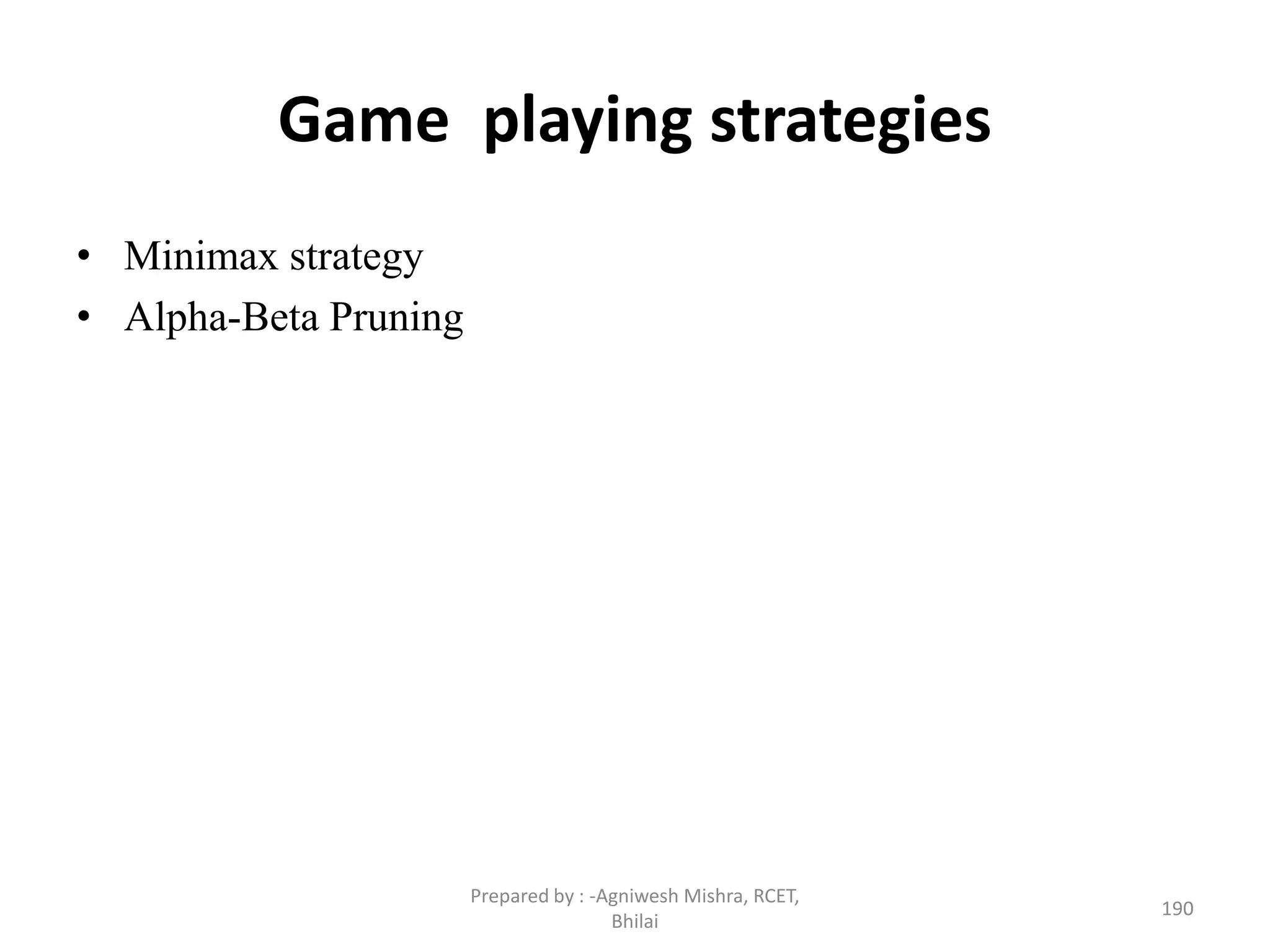 Game playing strategies
• Minimax strategy
• Alpha-Beta Pruning
190
Prepared by : -Agniwesh Mishra, RCET,
Bhilai
 
