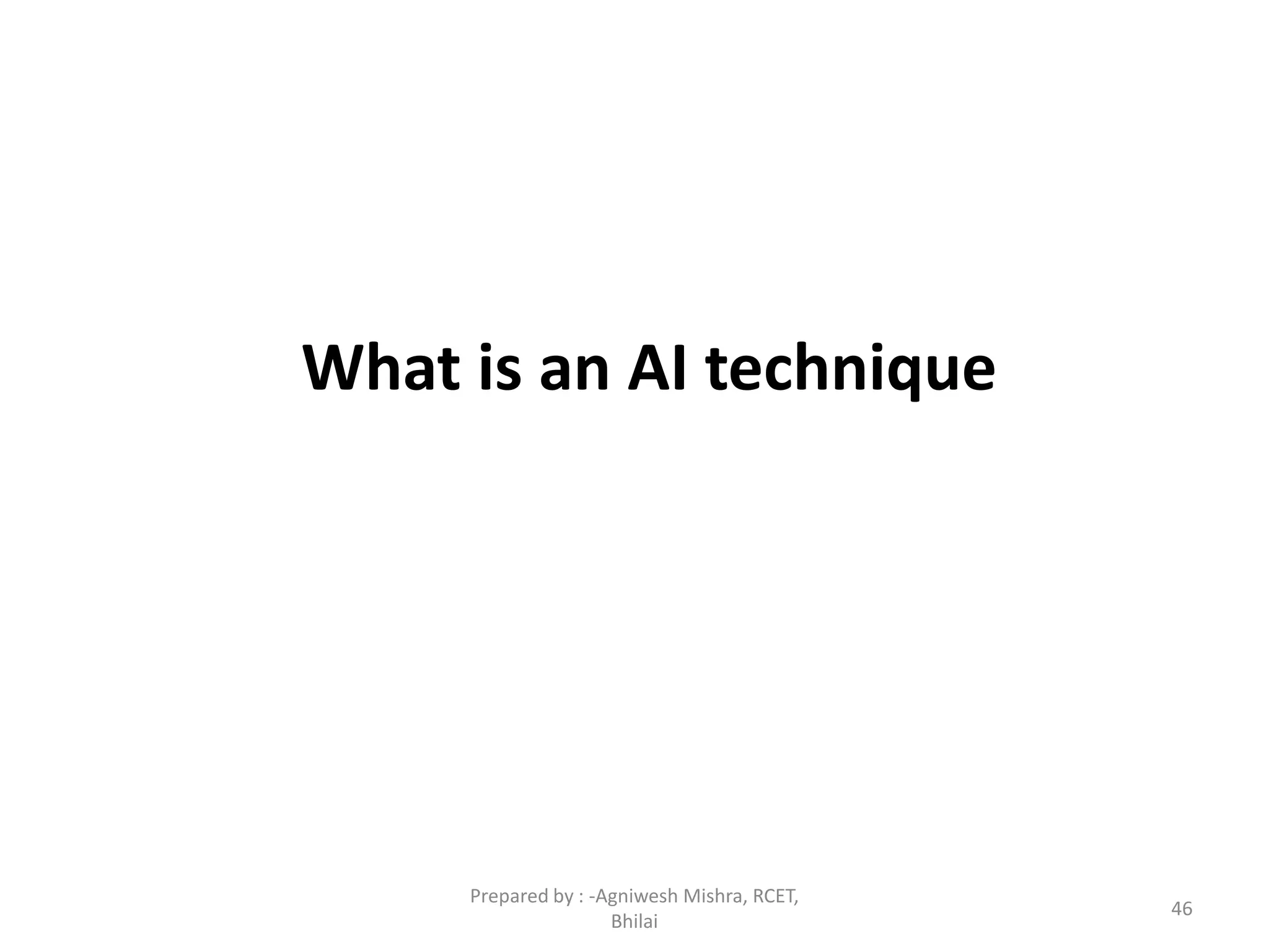 What is an AI technique
46
Prepared by : -Agniwesh Mishra, RCET,
Bhilai
 