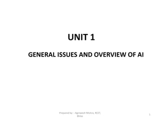 UNIT 1
GENERAL ISSUES AND OVERVIEW OF AI
1
Prepared by : -Agniwesh Mishra, RCET,
Bhilai
 