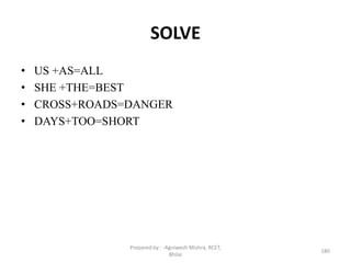 SOLVE
• US +AS=ALL
• SHE +THE=BEST
• CROSS+ROADS=DANGER
• DAYS+TOO=SHORT
180
Prepared by : -Agniwesh Mishra, RCET,
Bhilai
 