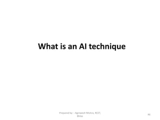 What is an AI technique
46
Prepared by : -Agniwesh Mishra, RCET,
Bhilai
 
