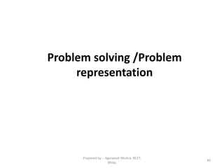 Problem solving /Problem
representation
49
Prepared by : -Agniwesh Mishra, RCET,
Bhilai
 