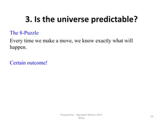 59
3. Is the universe predictable?
The 8-Puzzle
Every time we make a move, we know exactly what will
happen.
Certain outcome!
Prepared by : -Agniwesh Mishra, RCET,
Bhilai
 