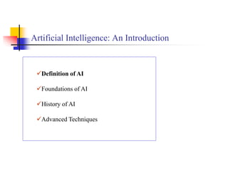 Artificial Intelligence: An Introduction
Definition of AI
Foundations of AI
History of AI
Advanced Techniques
 