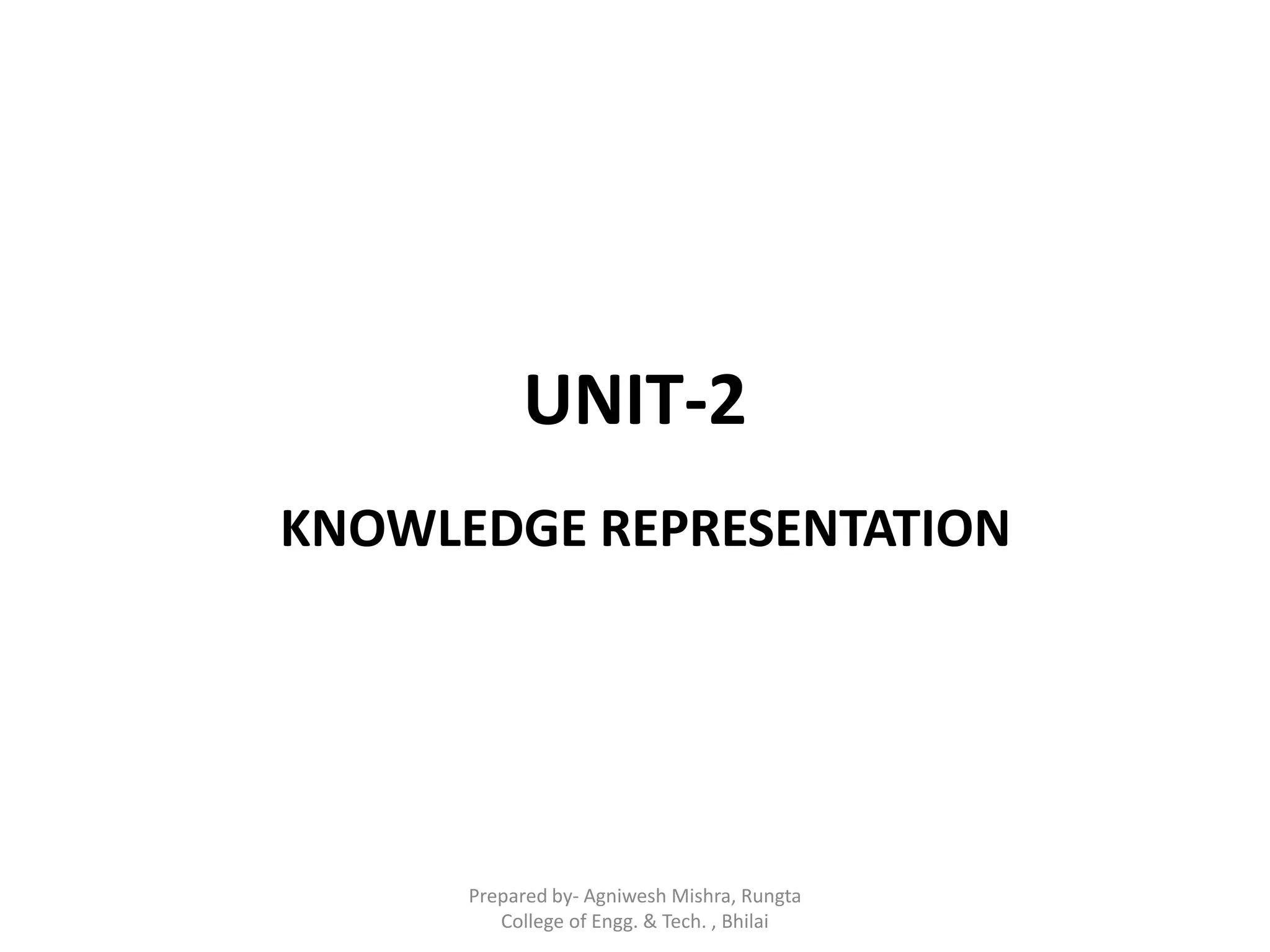 UNIT-2
KNOWLEDGE REPRESENTATION
Prepared by- Agniwesh Mishra, Rungta
College of Engg. & Tech. , Bhilai
 