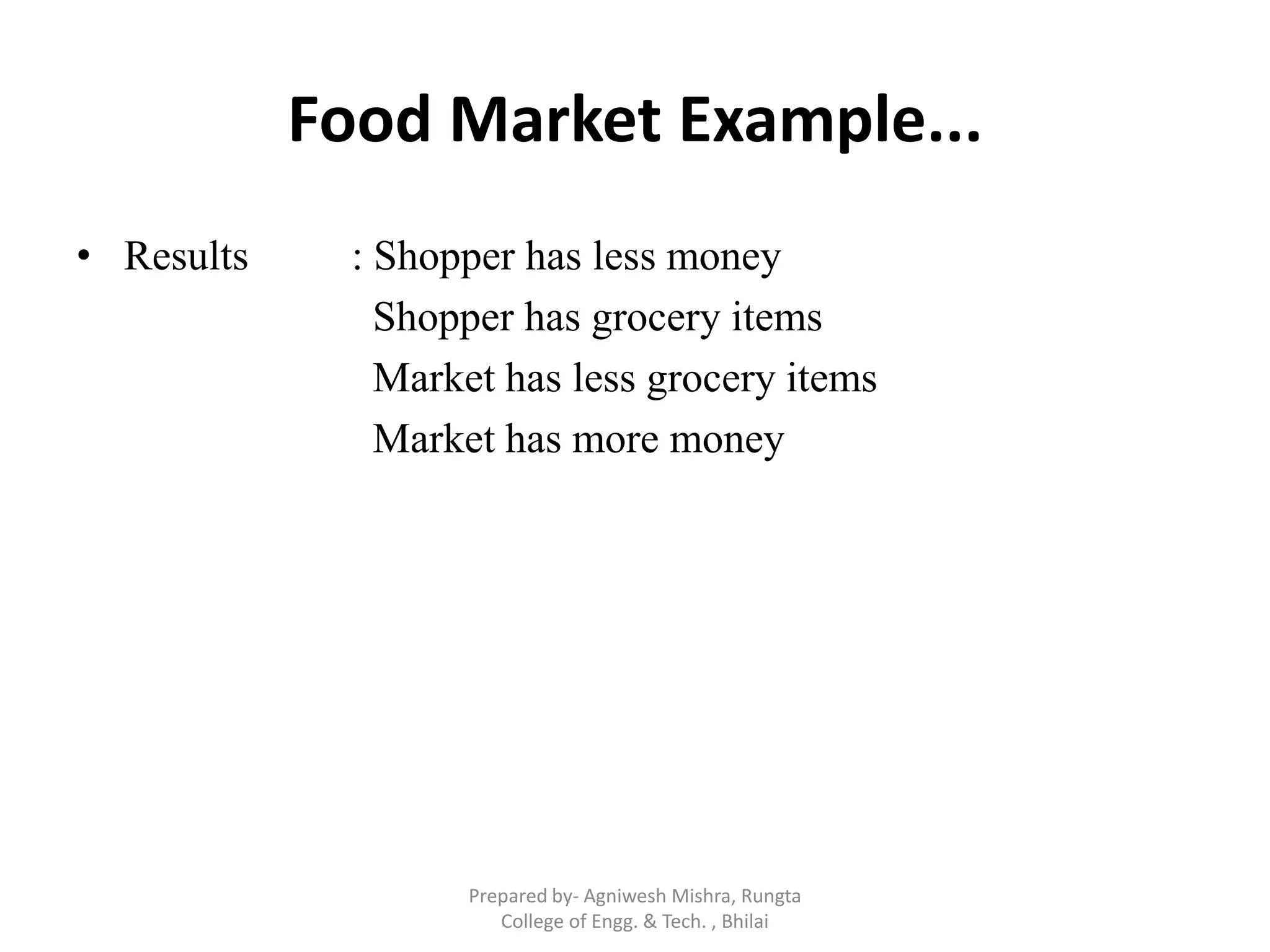 Food Market Example...
• Results : Shopper has less money
Shopper has grocery items
Market has less grocery items
Market has more money
Prepared by- Agniwesh Mishra, Rungta
College of Engg. & Tech. , Bhilai
 